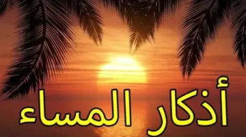 أذكار المساء ليوم الأربعاء 15 أبريل 2026.. «اللهم بك أمسينا»